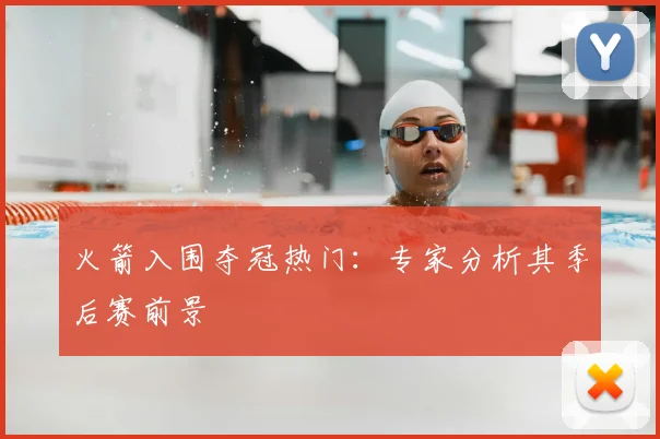 火箭入围夺冠热门:专家分析其季后赛前景