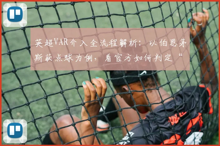 英超VAR介入全流程解析：以伯恩茅斯获点球为例，看官方如何判定“无显著错误”