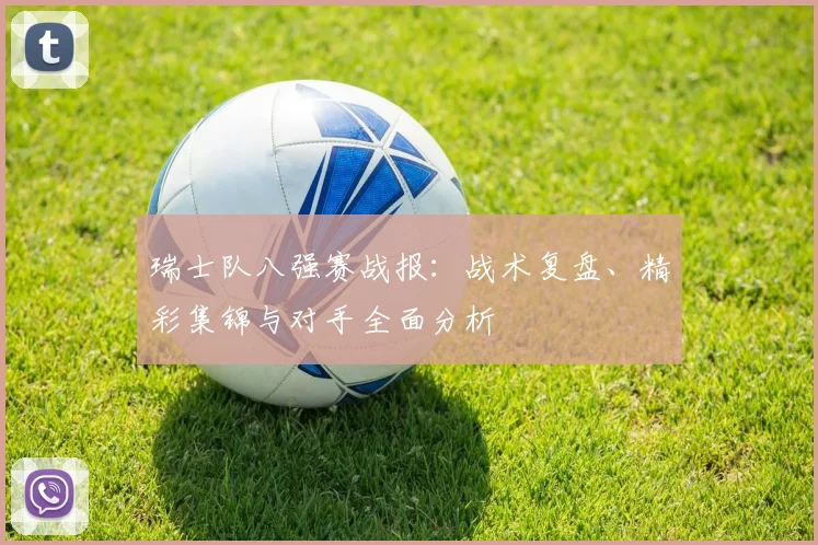 瑞士队八强赛战报：战术复盘、精彩集锦与对手全面分析