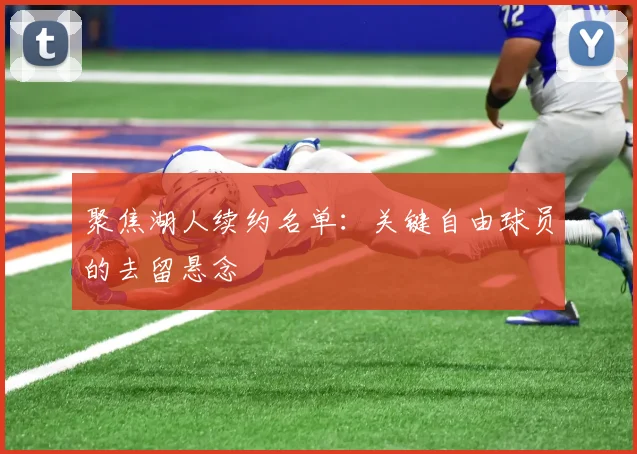 聚焦湖人续约名单：关键自由球员的去留悬念