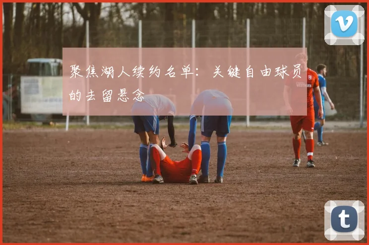 聚焦湖人续约名单:关键自由球员的去留悬念
